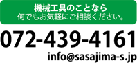 機械l工具のことなら何でもお気軽にご相談ください。 TEL:0724-39-4161 E-mail:info@sasajima-s.jp