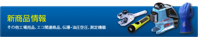 新商品情報 その他工場用品、エコ関連商品、伝導・油圧空圧、測定機器